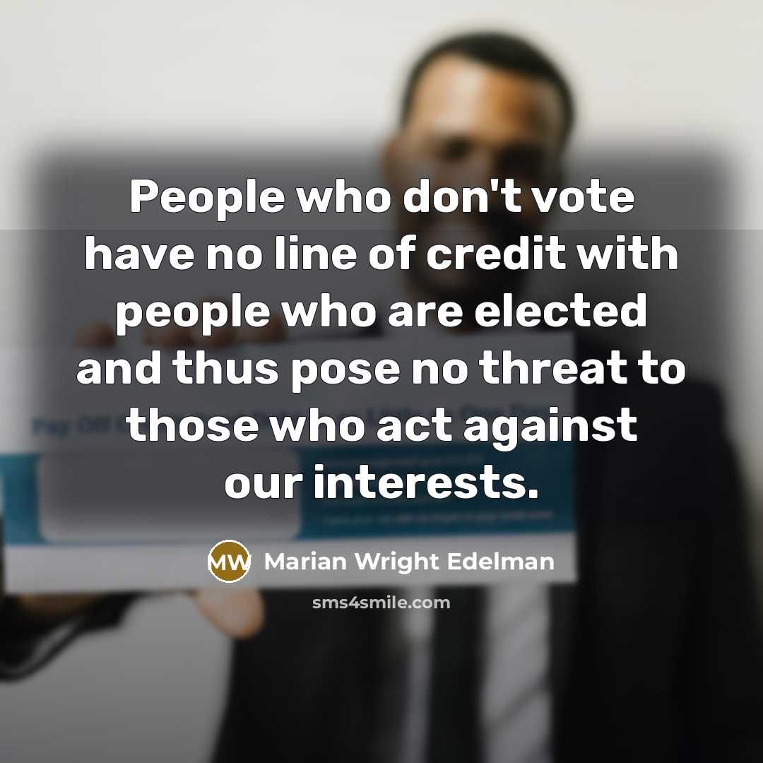 “People who don't vote have no line of credit with…” quote by Marian Wright Edelman