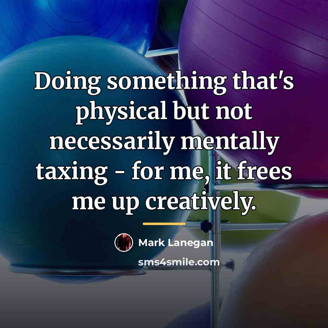 “Doing something that's physical but not necessarily mentally taxing -…” quote by Mark Lanegan