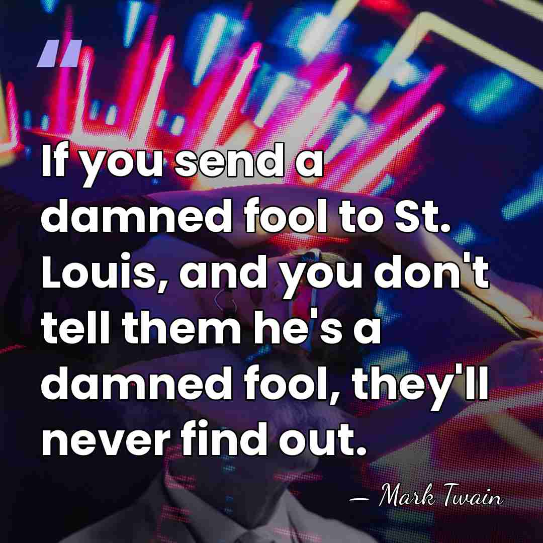 If you send a damned fool to St. Louis, and you don't&hellip; - Mark Twain