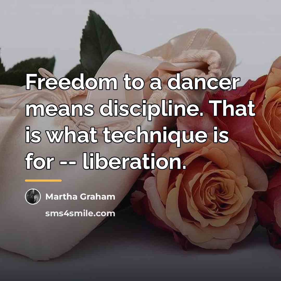 “Freedom to a dancer means discipline. That is what technique…” quote by Martha Graham