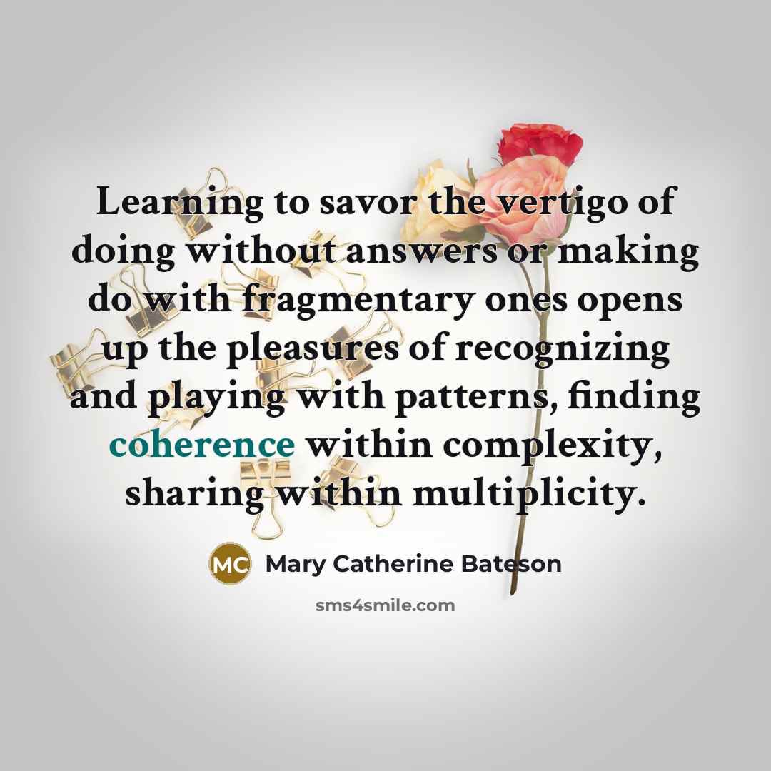 “Learning to savor the vertigo of doing without answers or…” quote by Mary Catherine Bateson