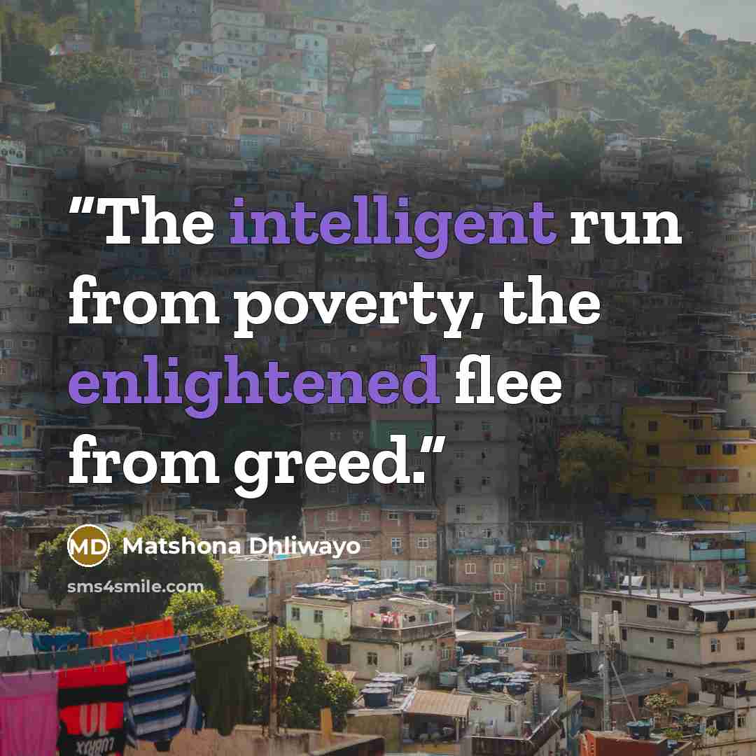 “The intelligent run from poverty, the enlightened flee from greed.” quote by Matshona Dhliwayo