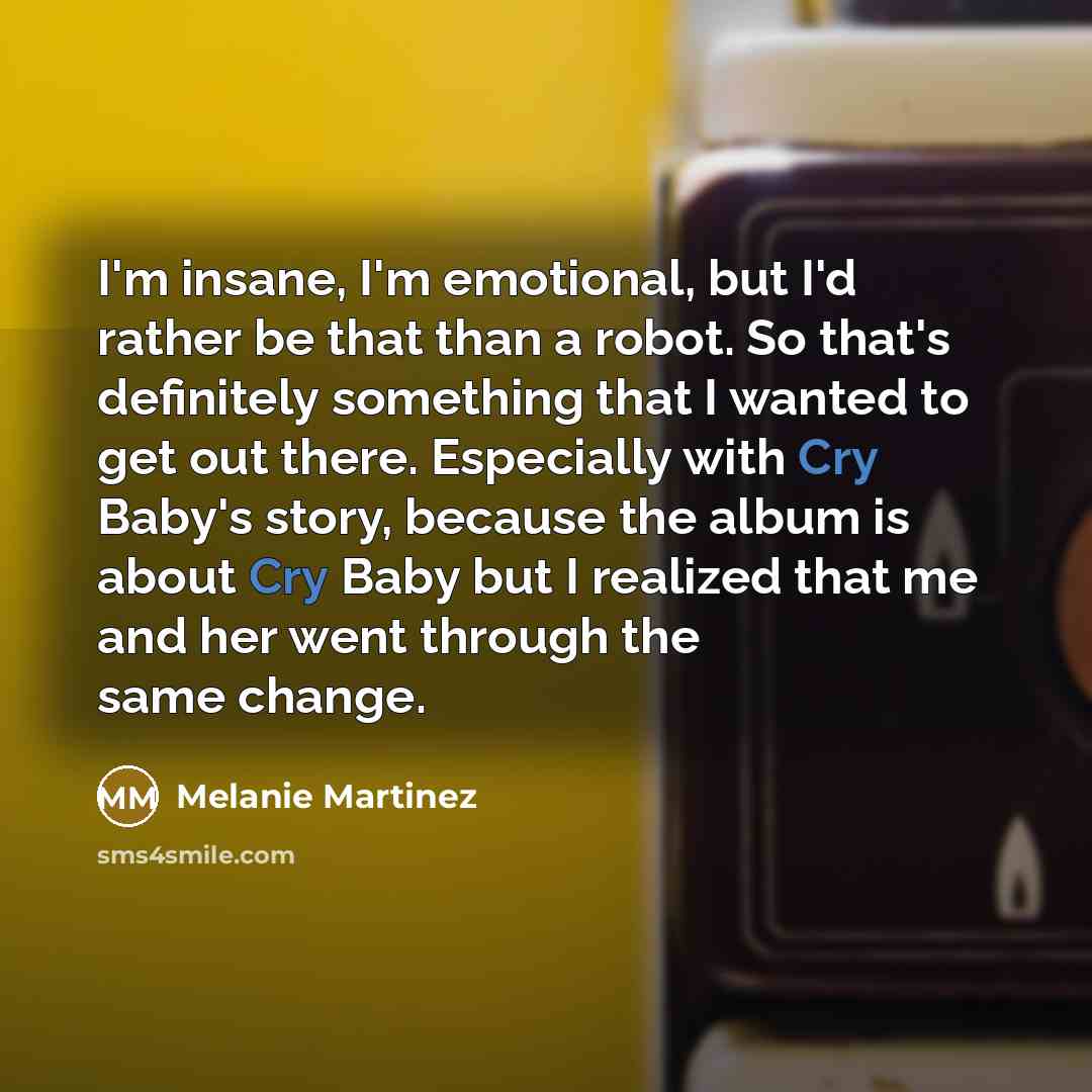 “I'm insane, I'm emotional, but I'd rather be that than…” quote by Melanie Martinez
