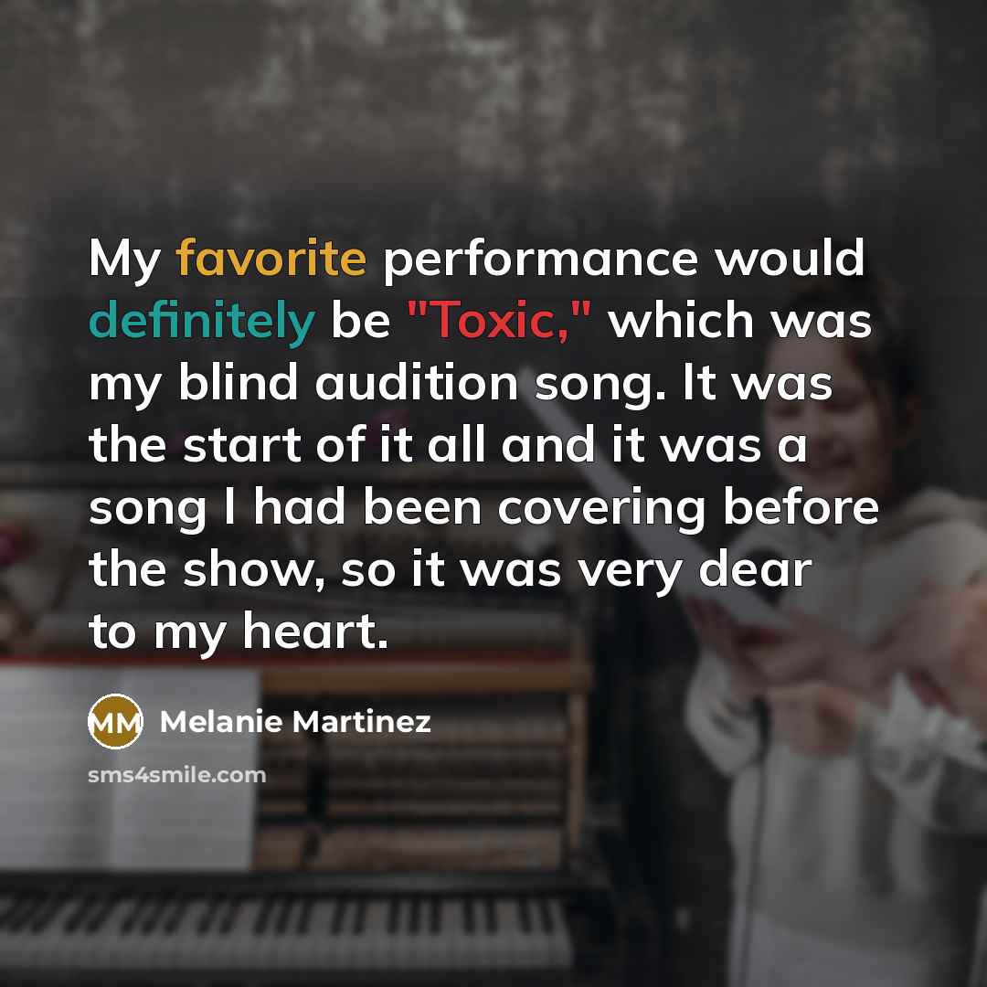 “My favorite performance would definitely be "Toxic," which was my blind audition song. It was the start of it all and it was a song I had been covering before the show, so it was very dear to my heart.” quote by Melanie Martinez