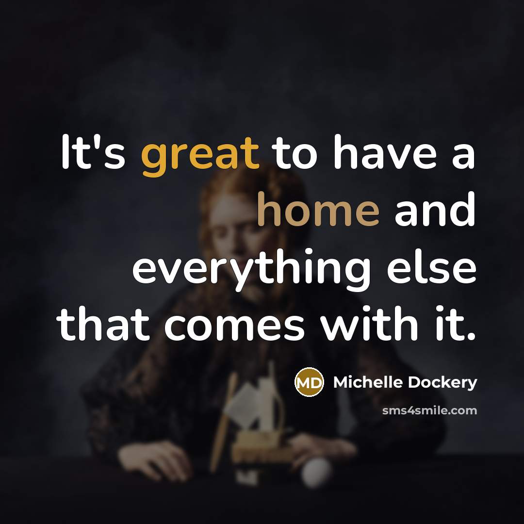 “It's great to have a home and everything else that comes with it.” quote by Michelle Dockery