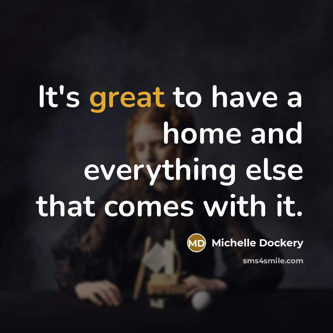 “It's great to have a home and everything else that…” quote by Michelle Dockery