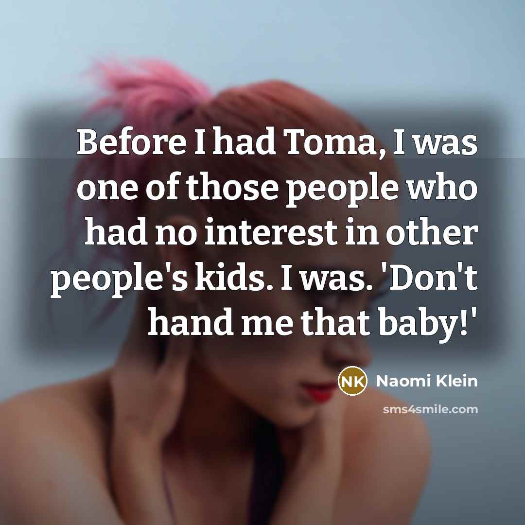 “Before I had Toma, I was one of those people…” quote by Naomi Klein