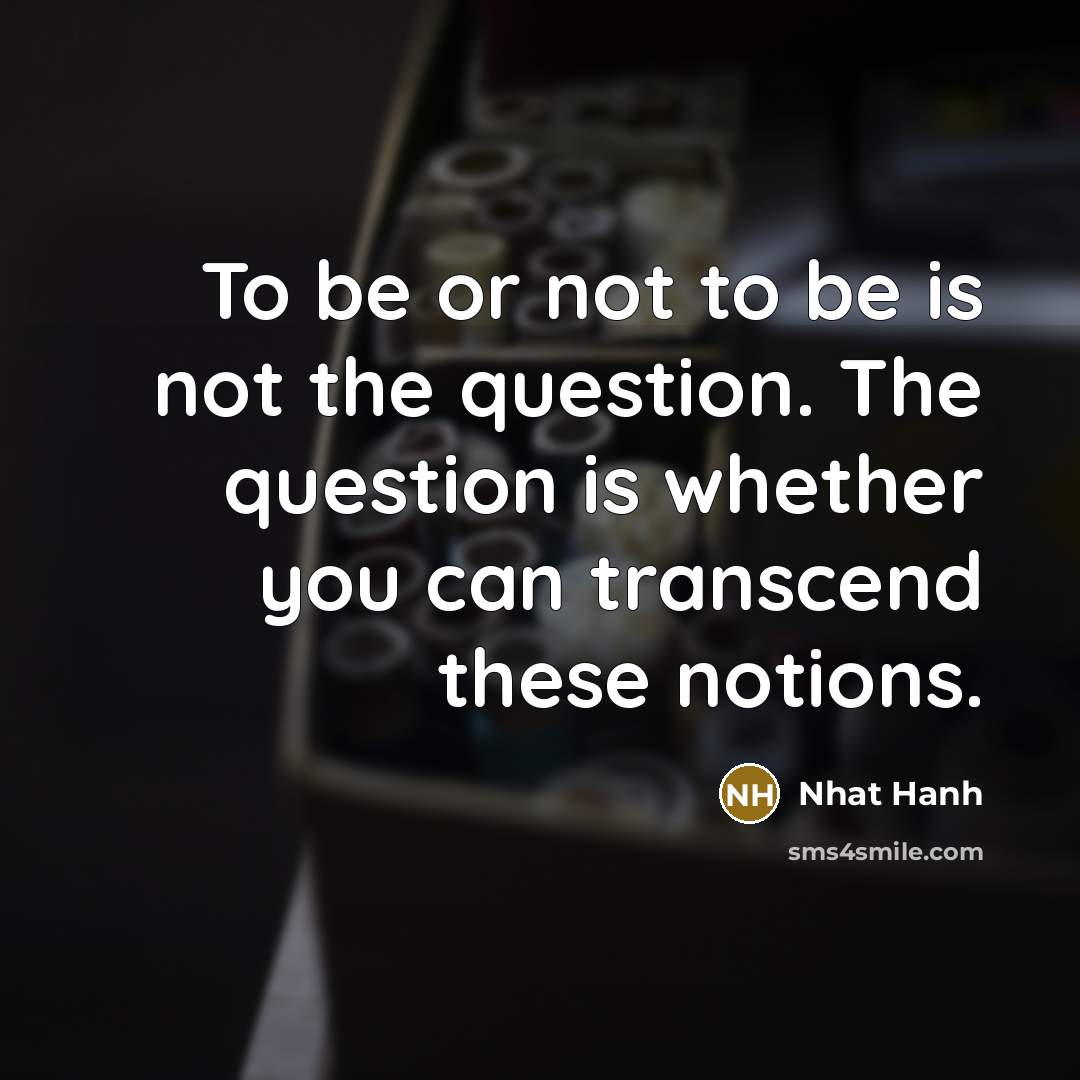 “To be or not to be is not the question.…” quote by Nhat Hanh