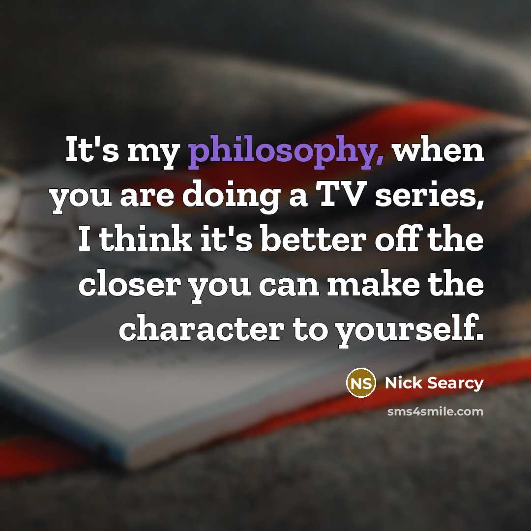 “It's my philosophy, when you are doing a TV series,…” quote by Nick Searcy