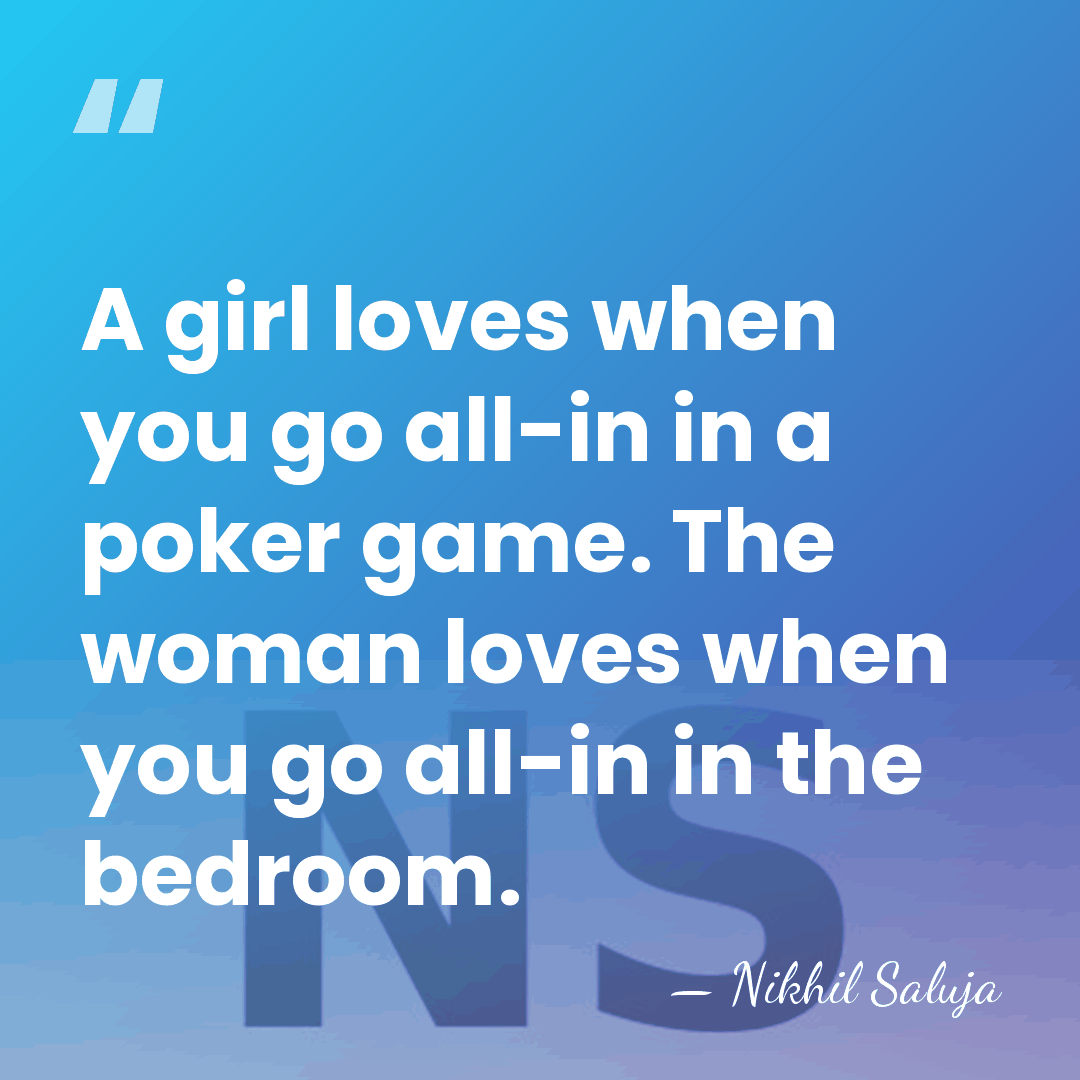 A girl loves when you go all-in in a poker game. The&hellip; - Nikhil Saluja