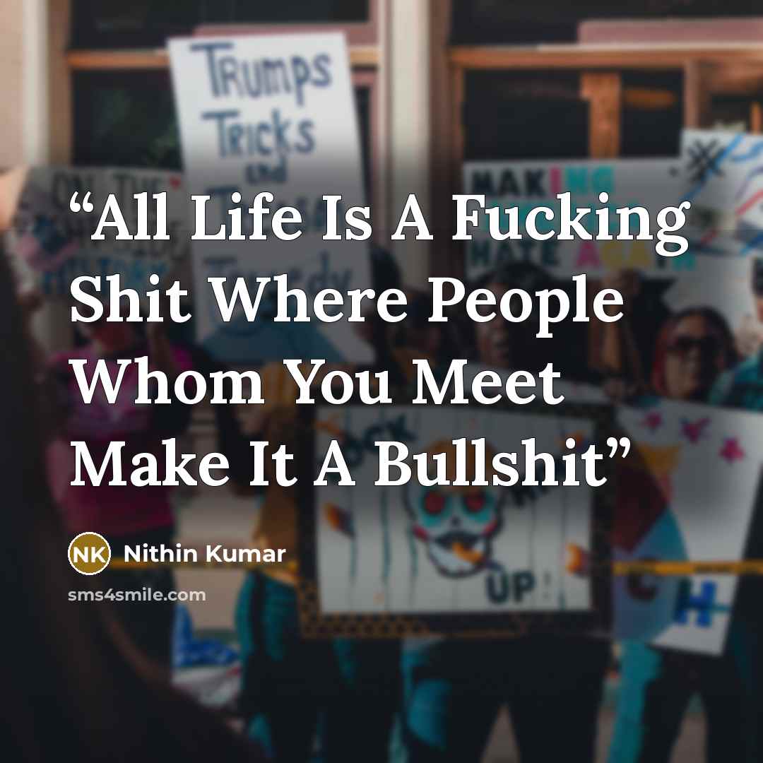 “All Life Is A Fucking Shit Where People Whom You Meet Make It A Bullshit” quote by Nithin Kumar