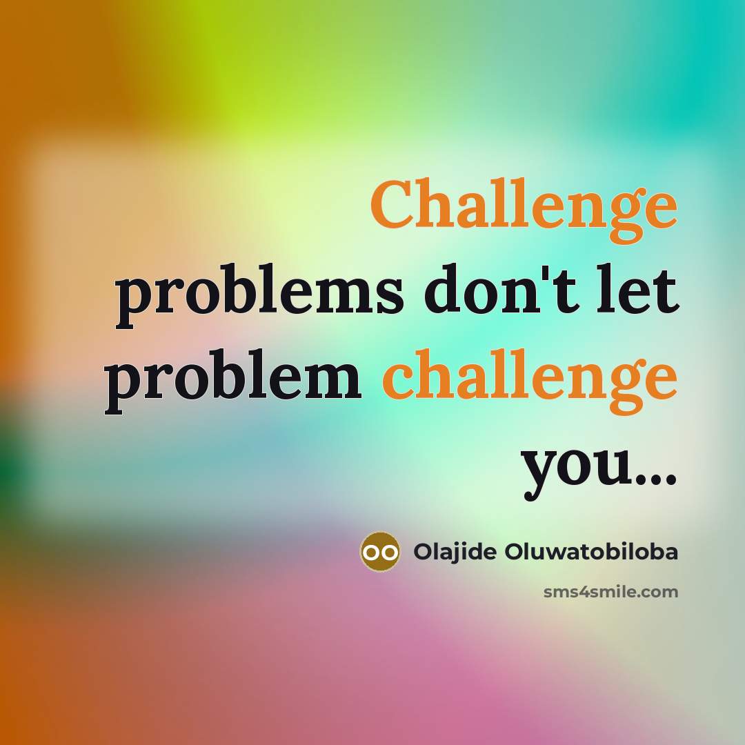 “Challenge problems don't let problem challenge you...” quote by Olajide Oluwatobiloba