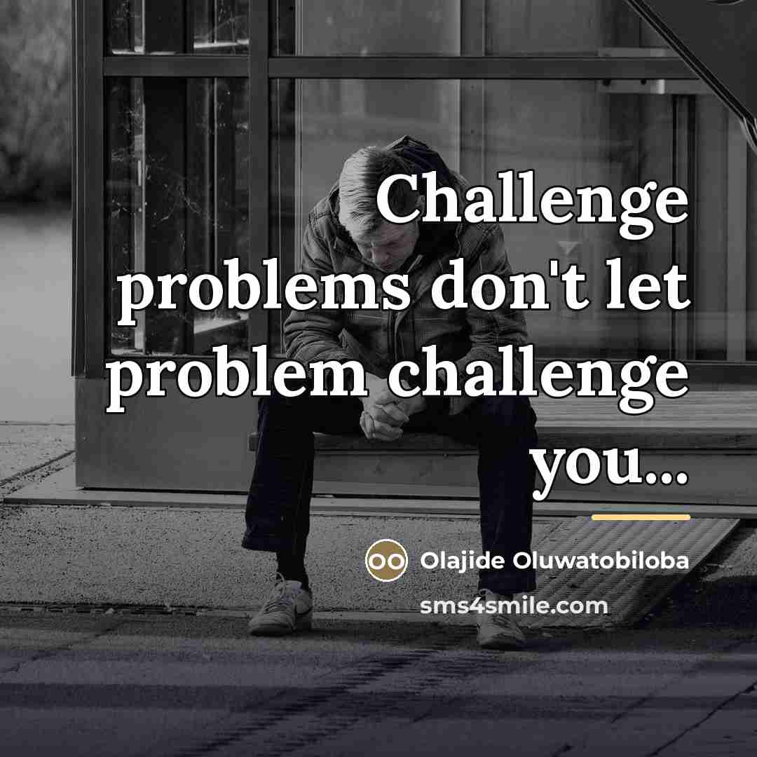 “Challenge problems don't let problem challenge you...…” quote by Olajide Oluwatobiloba
