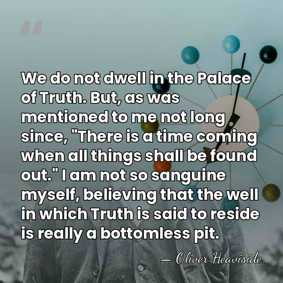 We do not dwell in the Palace of Truth. But, as was&hellip; - Oliver Heaviside