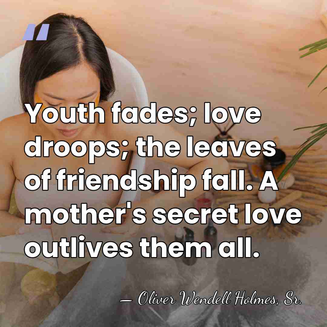 Youth fades; love droops; the leaves of friendship fall. A mother's secret&hellip; - Oliver Wendell Holmes, Sr.