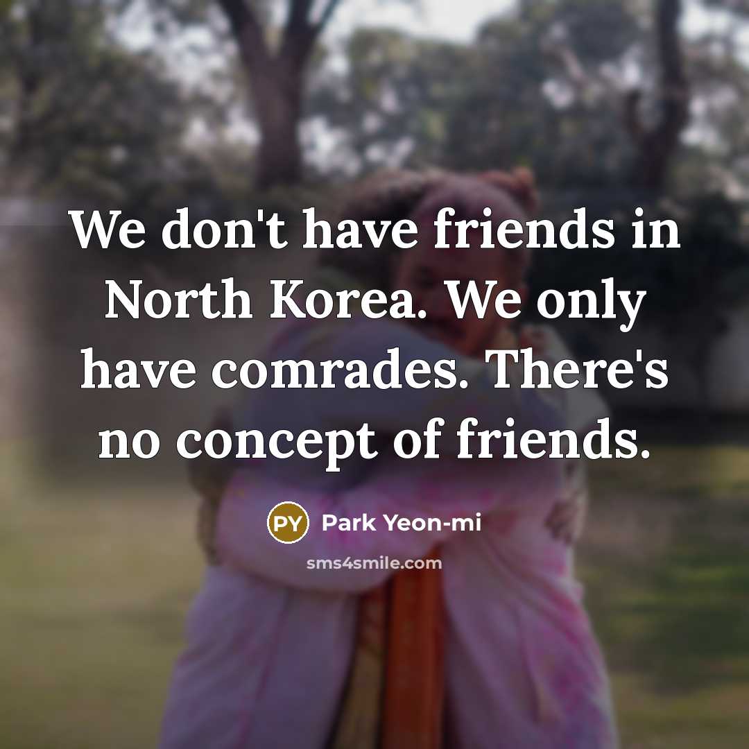 “We don't have friends in North Korea. We only have…” quote by Park Yeon-mi