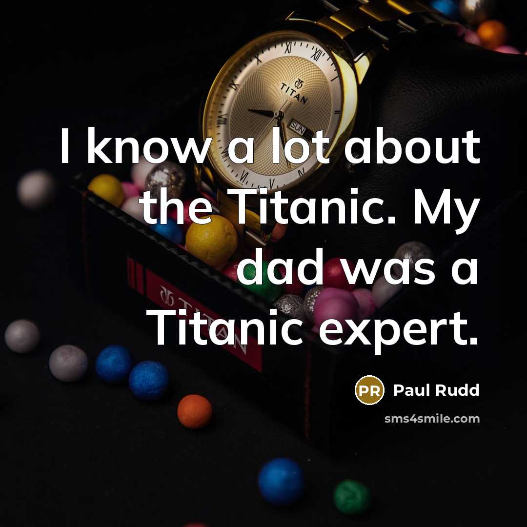 “I know a lot about the Titanic. My dad was…” quote by Paul Rudd