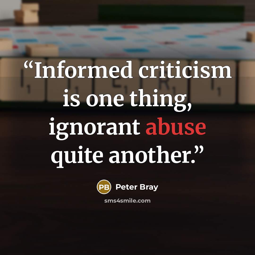 “Informed criticism is one thing, ignorant abuse quite another.” quote by Peter Bray