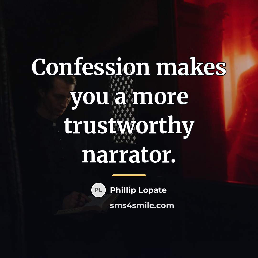 “Confession makes you a more trustworthy narrator.…” quote by Phillip Lopate