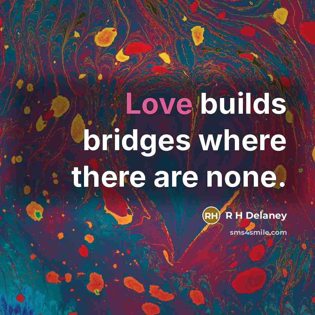 “Love builds bridges where there are none.” quote by R H Delaney