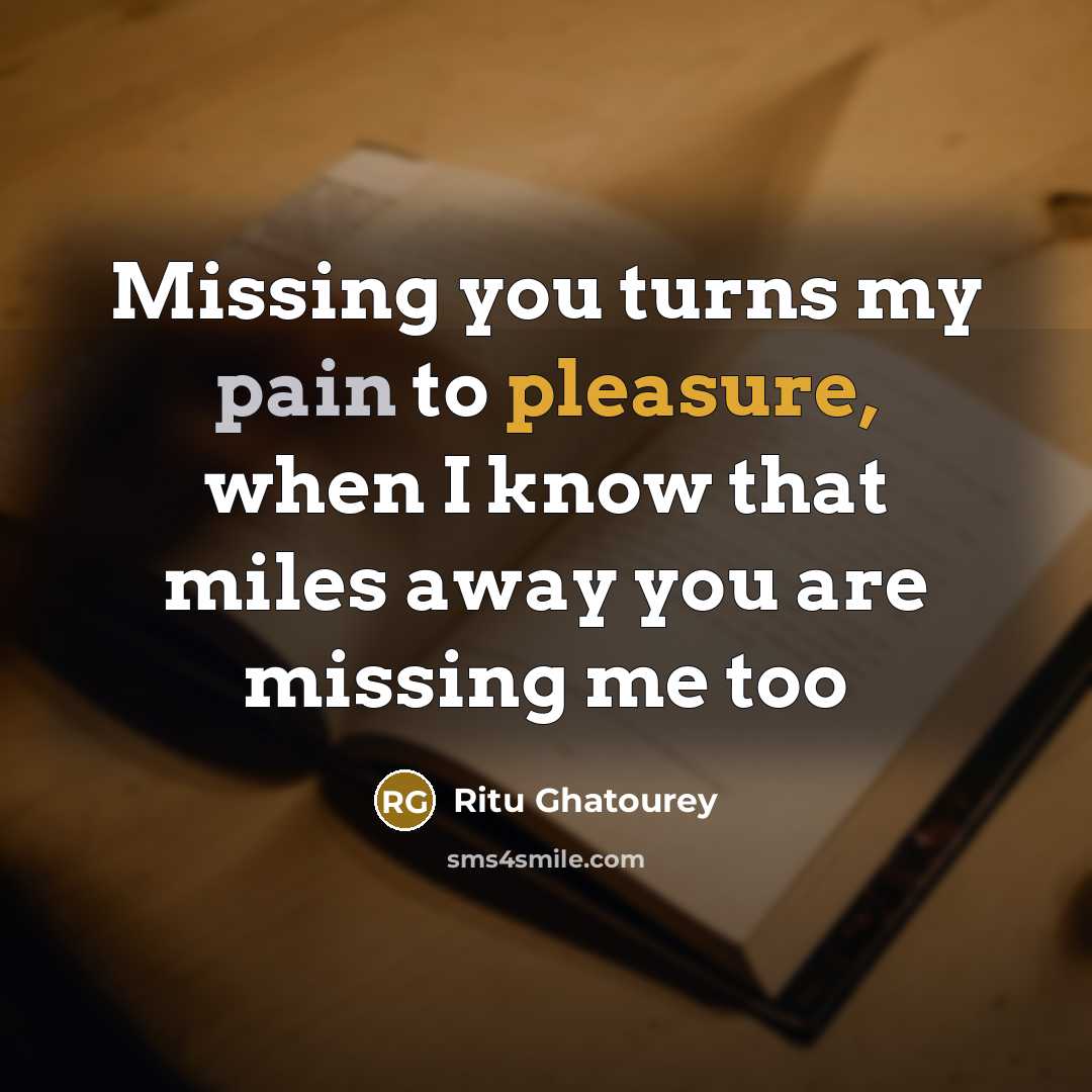 “Missing you turns my pain to pleasure, when I know that miles away you are missing me too” quote by Ritu Ghatourey