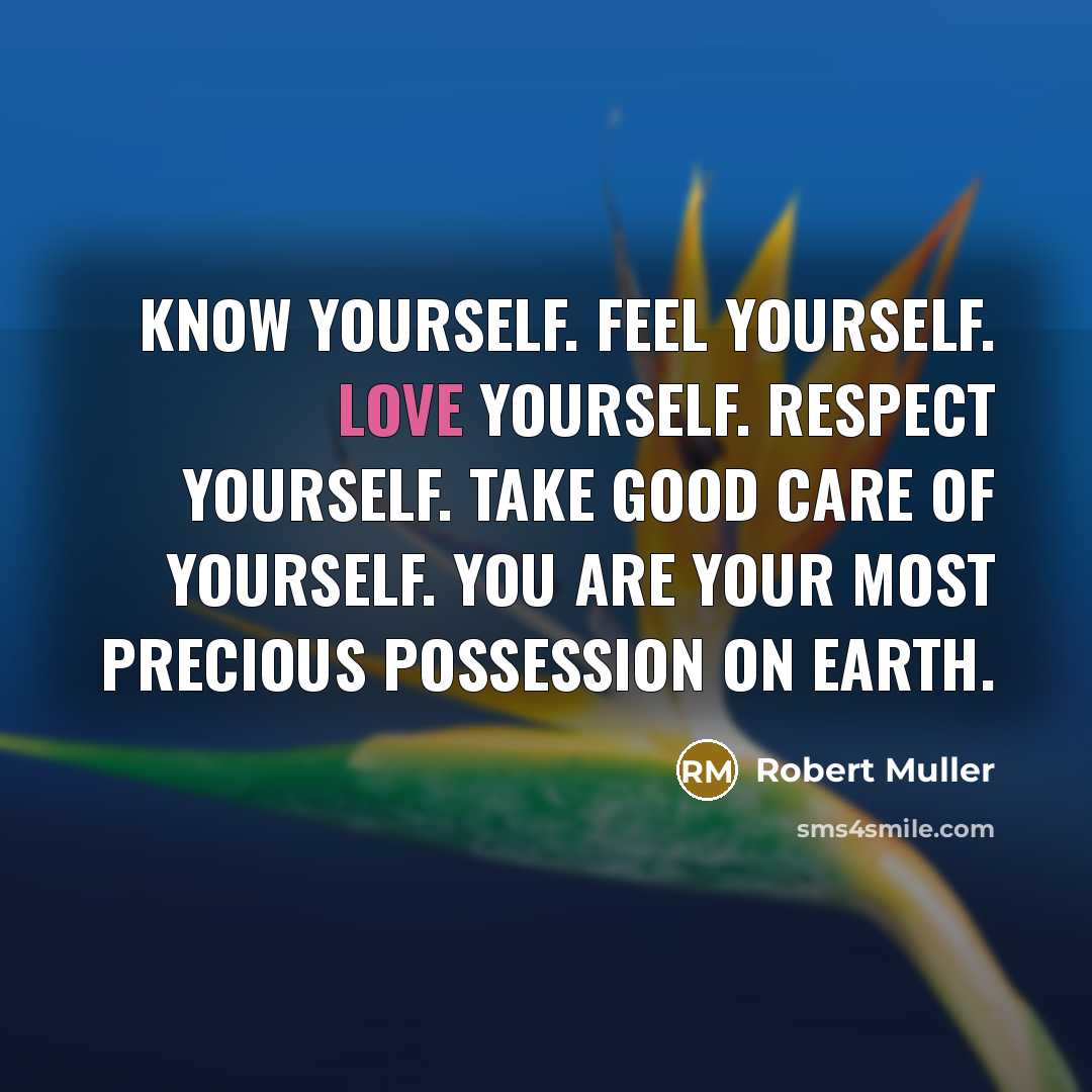“Know yourself. Feel yourself. Love yourself. Respect yourself. Take good…” quote by Robert Muller