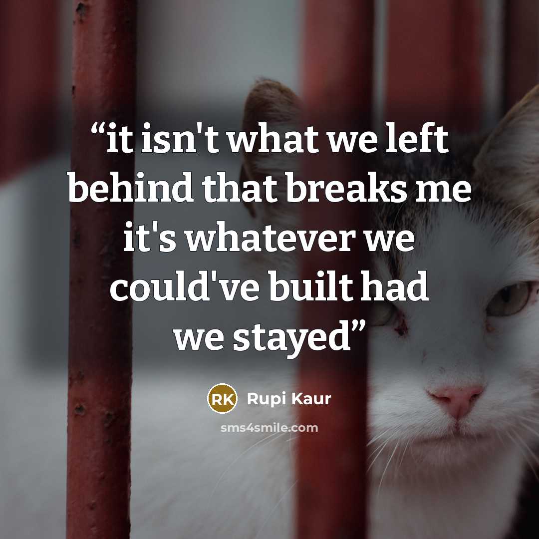 “it isn't what we left behind that breaks me it's whatever we could've built had we stayed” quote by Rupi Kaur