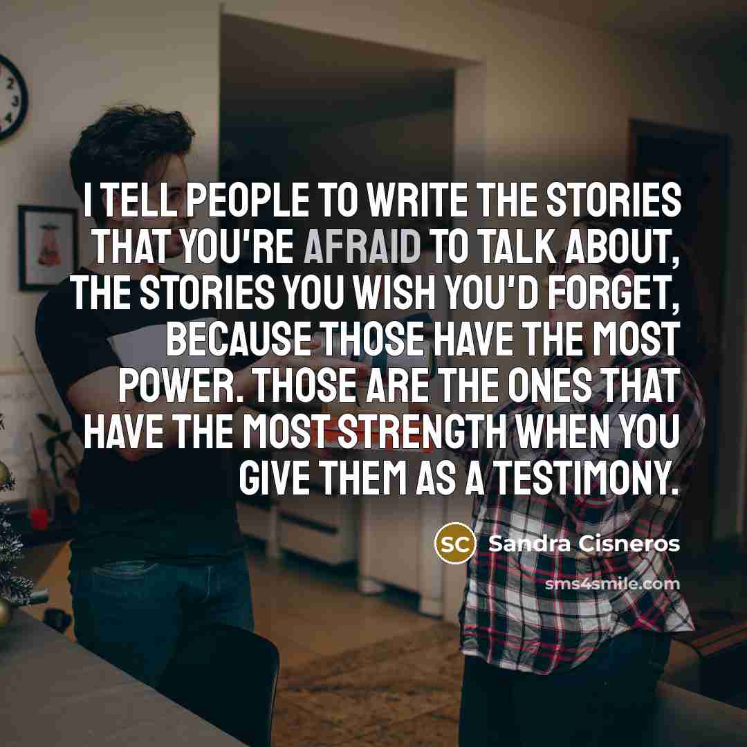 “I tell people to write the stories that you're afraid…” quote by Sandra Cisneros