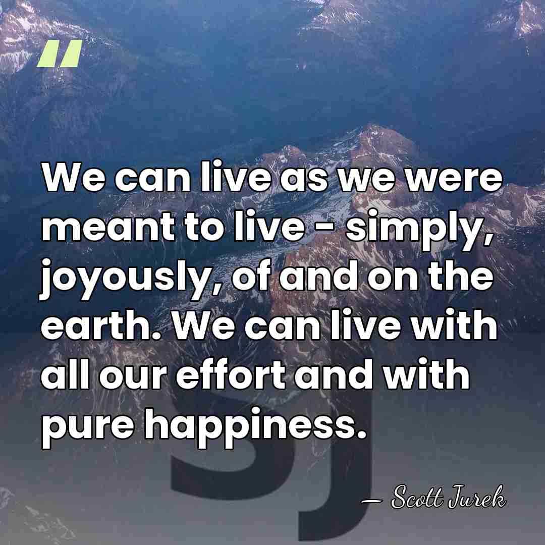 We can live as we were meant to live - simply, joyously,&hellip; - Scott Jurek