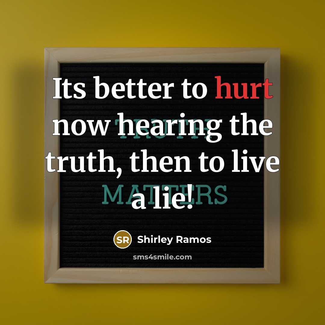 “Its better to hurt now hearing the truth, then to live a lie!” quote by Shirley Ramos