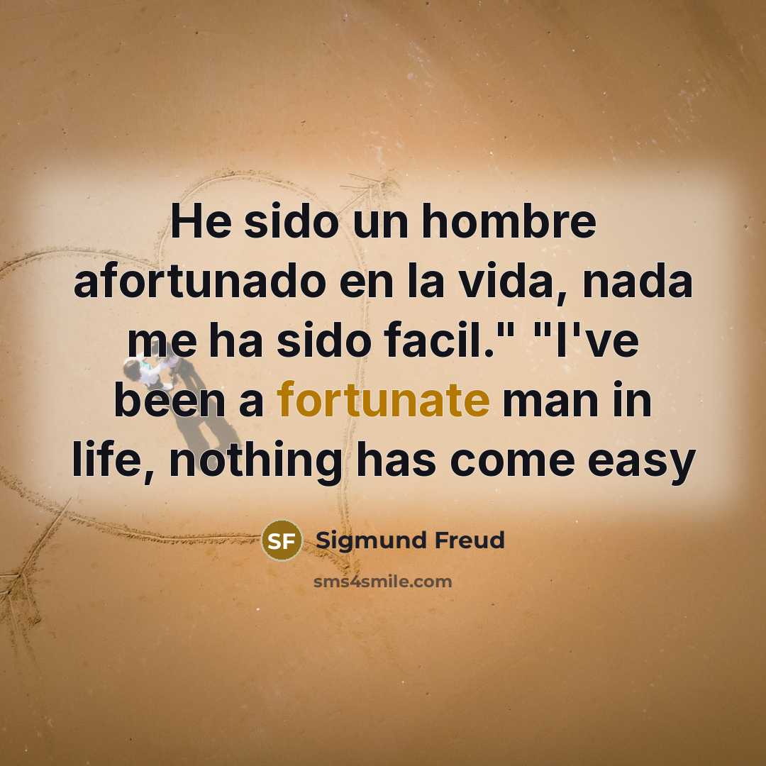 “He sido un hombre afortunado en la vida, nada me ha sido facil." "I've been a fortunate man in life, nothing has come easy” quote by Sigmund Freud
