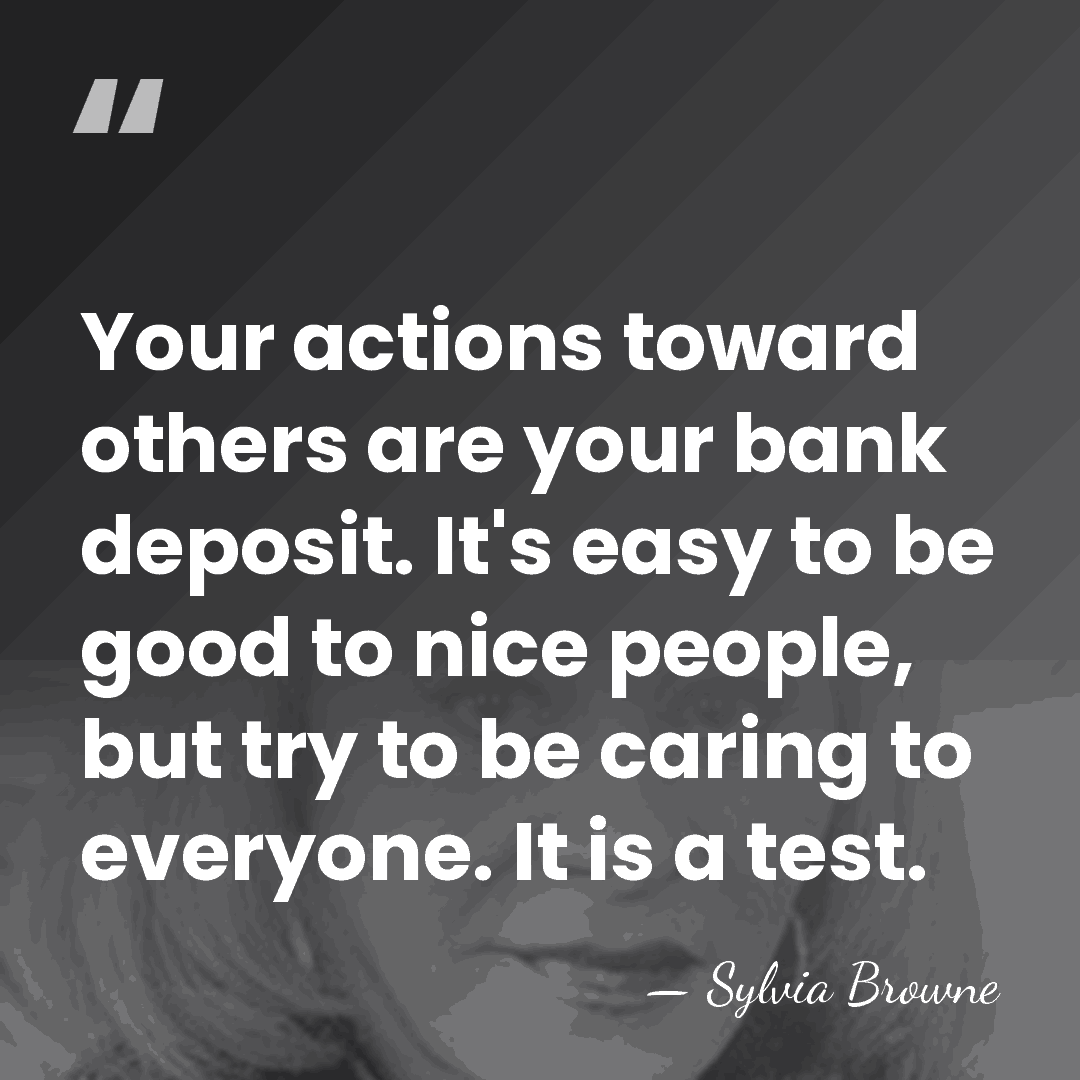 Your actions toward others are your bank deposit. It's easy to be&hellip; - Sylvia Browne