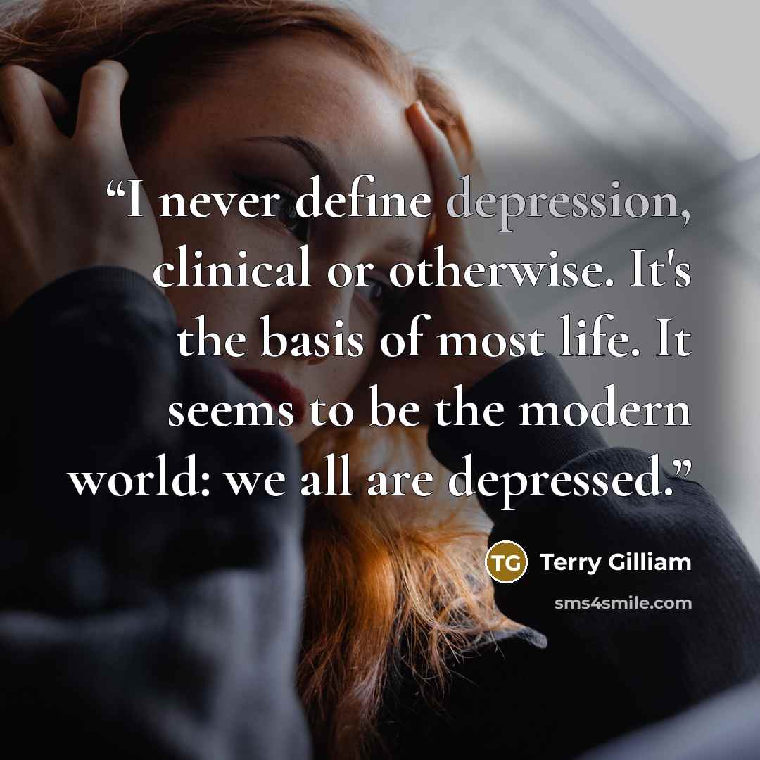 “I never define depression, clinical or otherwise. It's the basis of most life. It seems to be the modern world: we all are depressed.” quote by Terry Gilliam