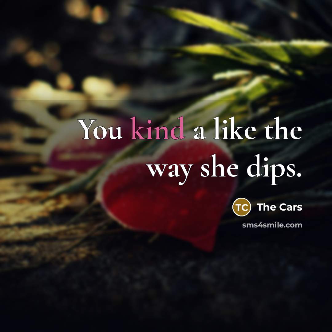 “You kind a like the way she dips.” quote by The Cars