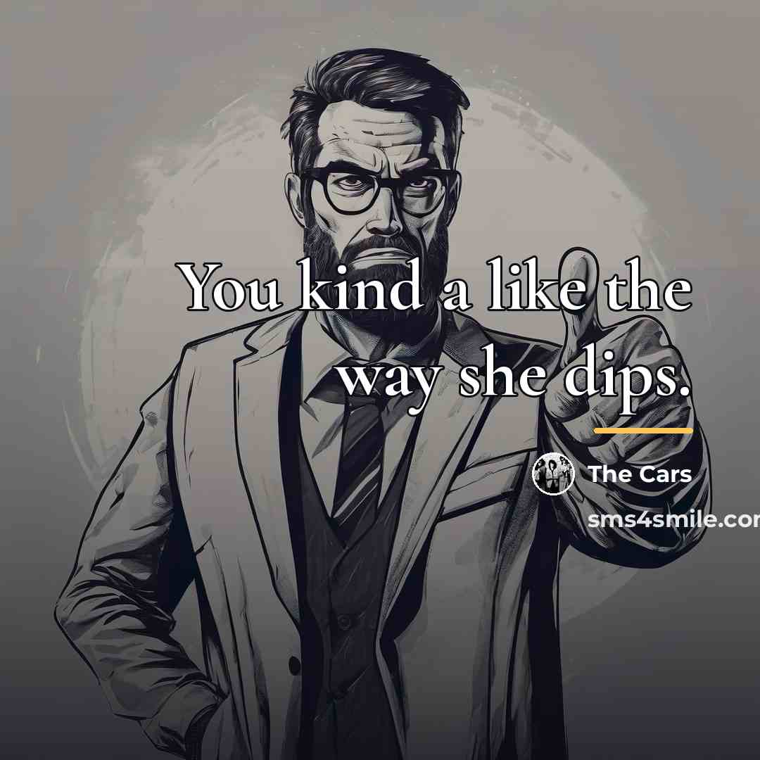 “You kind a like the way she dips.…” quote by The Cars