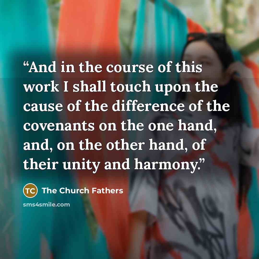 “And in the course of this work I shall touch upon the cause of the difference of the covenants on the one hand, and, on the other hand, of their unity and harmony.” quote by The Church Fathers