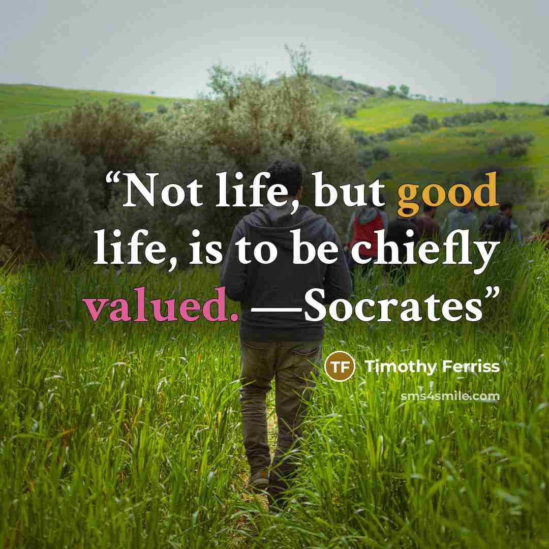 “Not life, but good life, is to be chiefly valued. —Socrates” quote by Timothy Ferriss