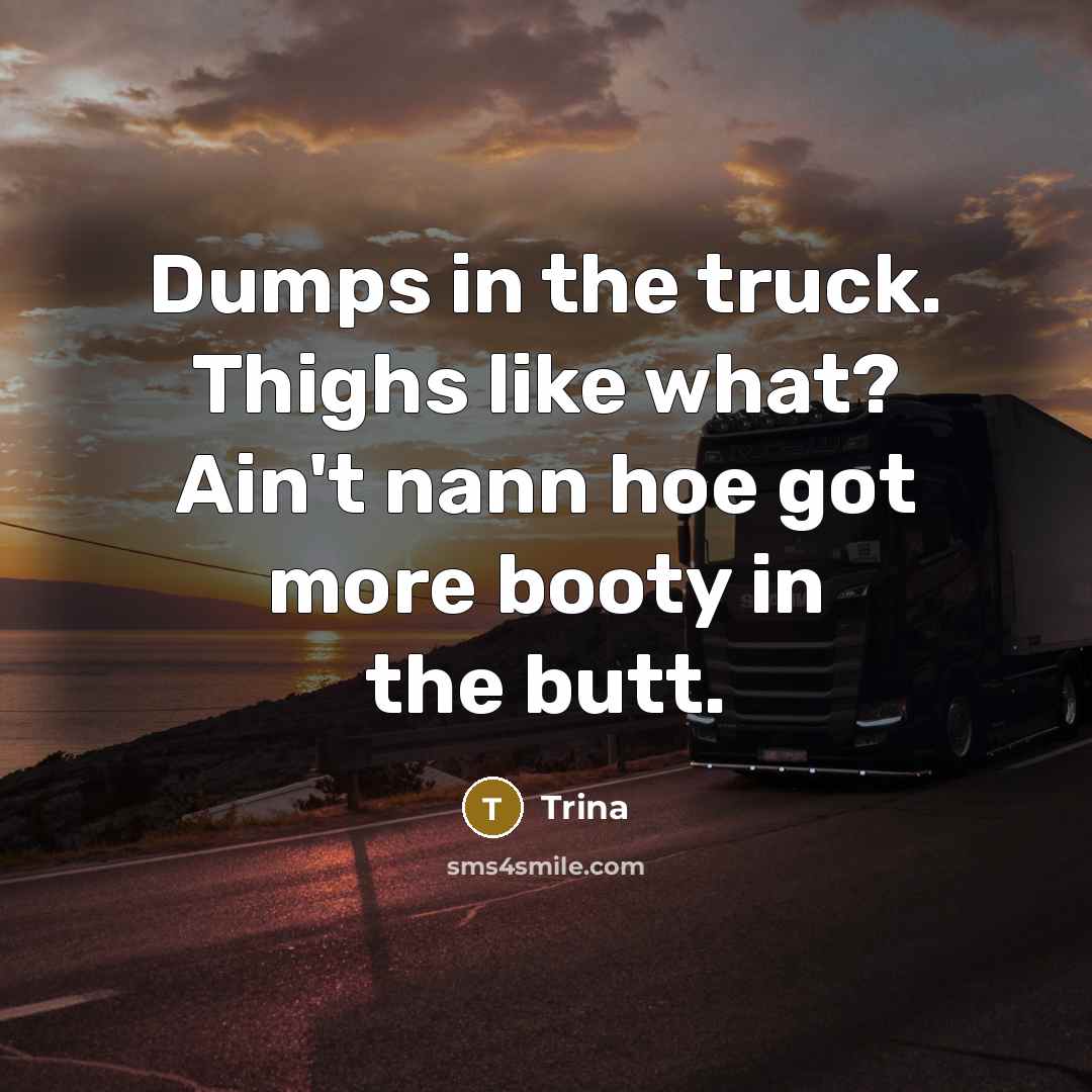 “Dumps in the truck. Thighs like what? Ain't nann hoe…” quote by Trina
