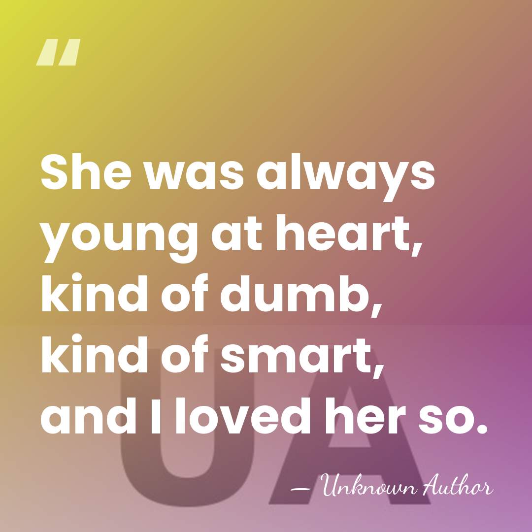 She was always young at heart, kind of dumb, kind of smart,&hellip; - Unknown Author
