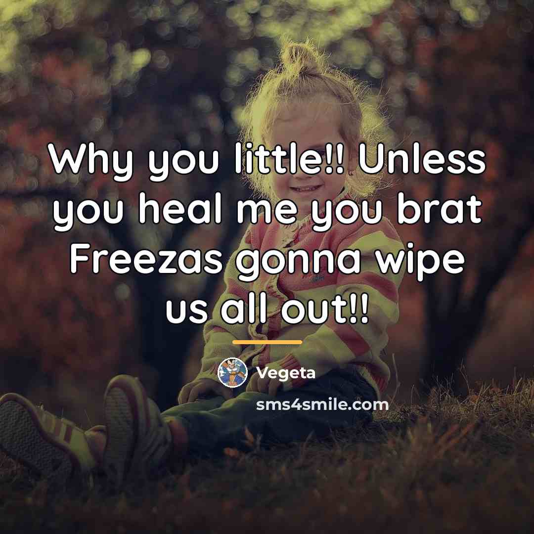 “Why you little!! Unless you heal me you brat Freezas…” quote by Vegeta