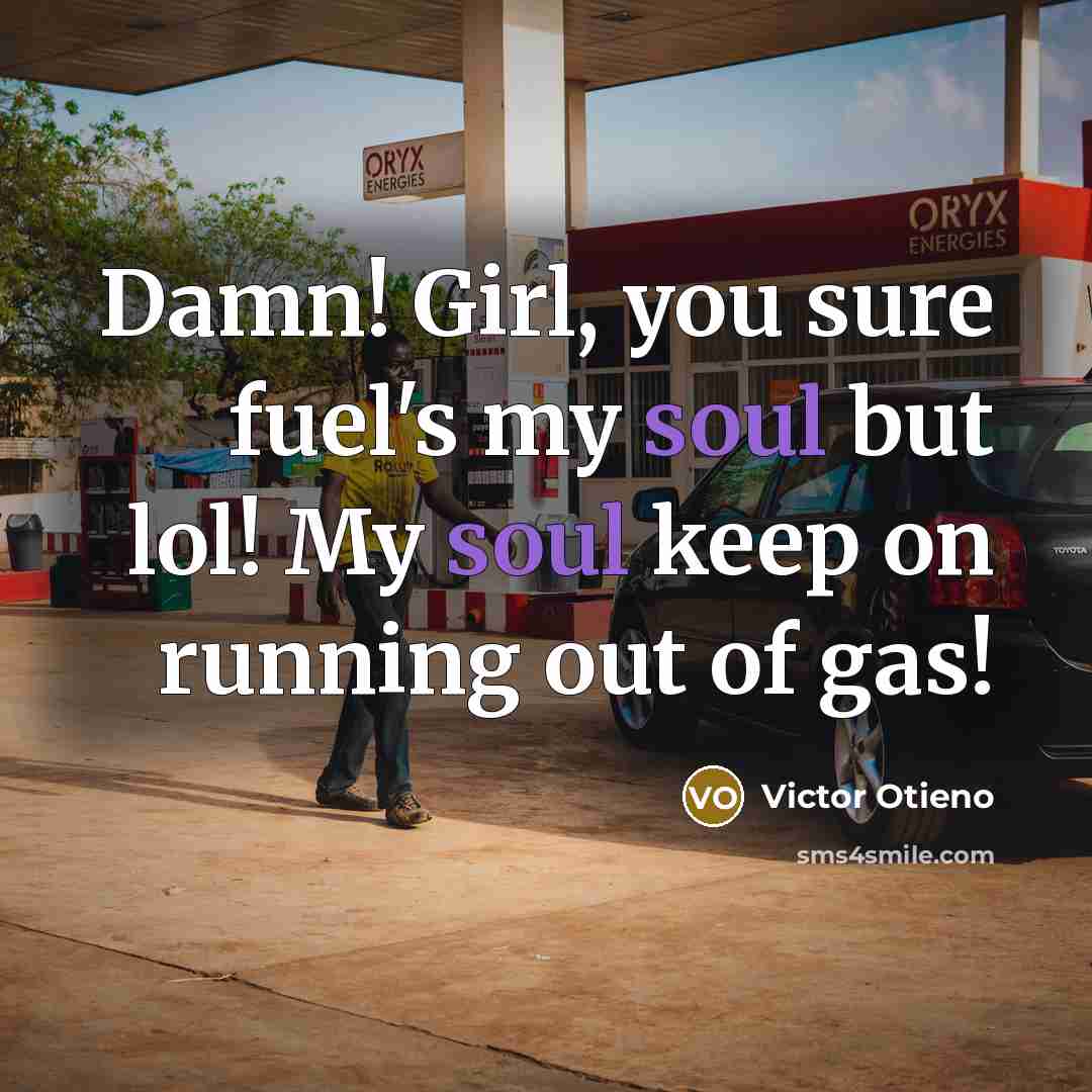 “Damn! Girl, you sure fuel's my soul but lol! My soul keep on running out of gas!” quote by Victor Otieno