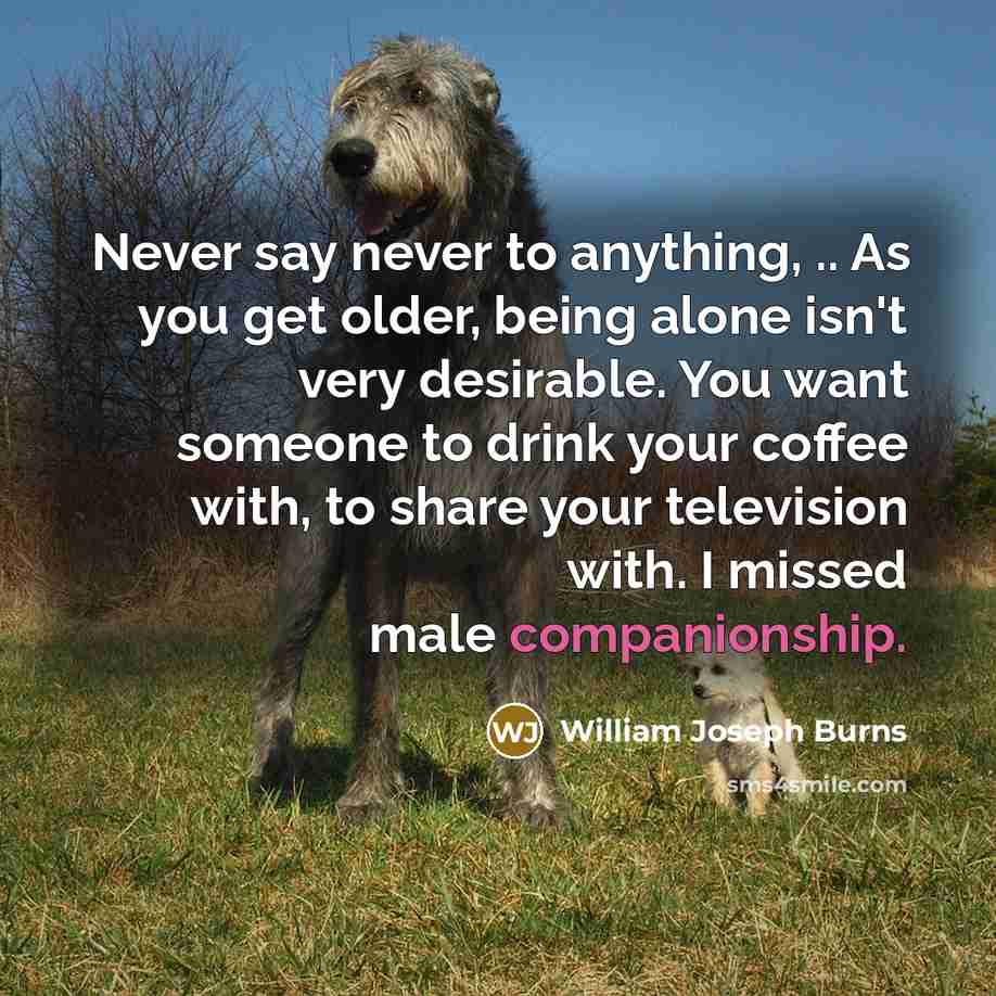 “Never say never to anything, .. As you get older,…” quote by William Joseph Burns