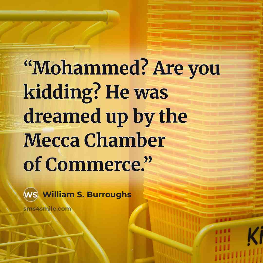 “Mohammed? Are you kidding? He was dreamed up by the Mecca Chamber of Commerce.” quote by William S. Burroughs