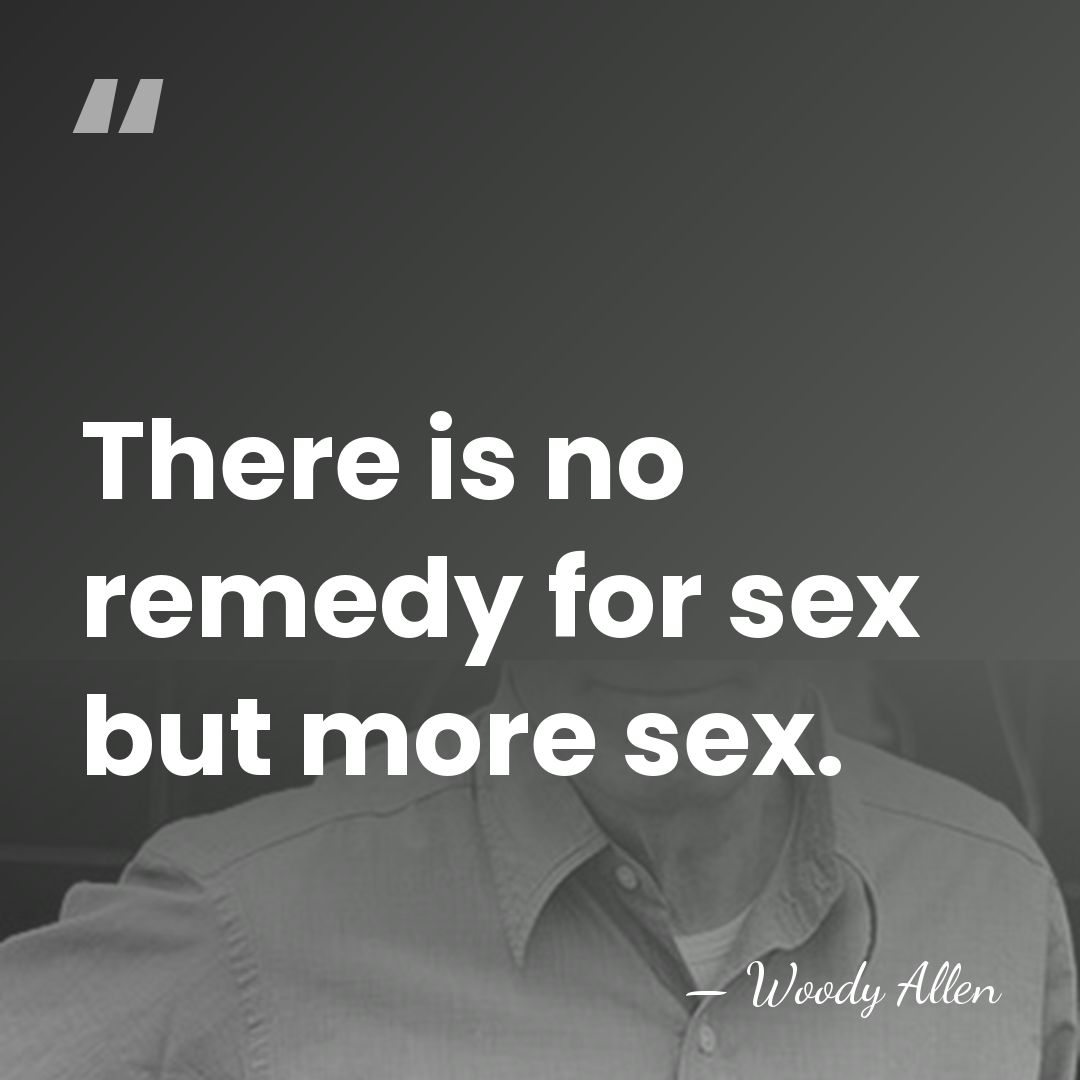 There is no remedy for sex but more sex. - Woody Allen