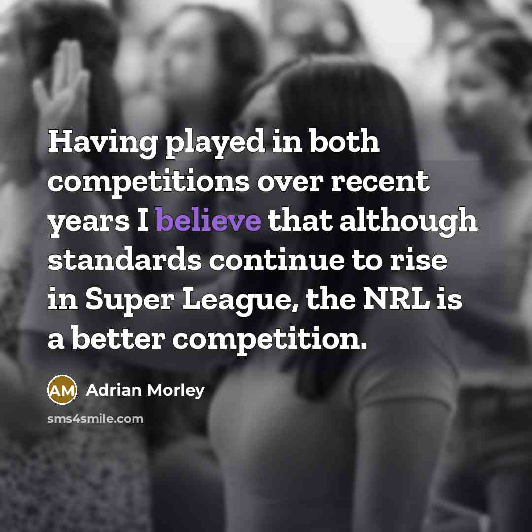 “Having played in both competitions over recent years I believe that although standards continue to rise in Super League, the NRL is a better competition.” quote by Adrian Morley