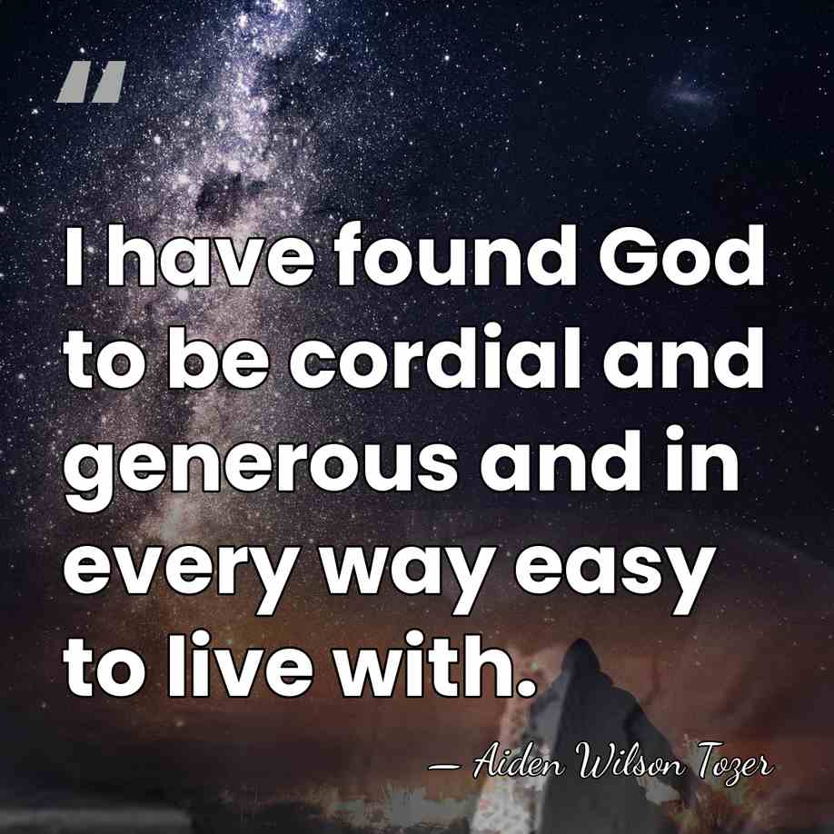 I have found God to be cordial and generous and in every&hellip; - Aiden Wilson Tozer