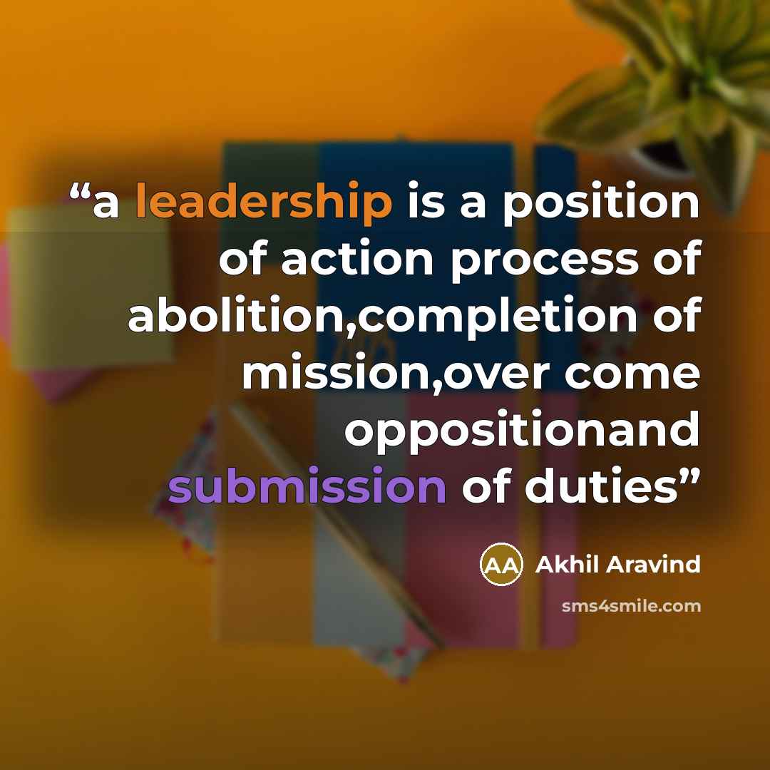 “a leadership is a position of action process of abolition,completion of mission,over come oppositionand submission of duties” quote by Akhil Aravind