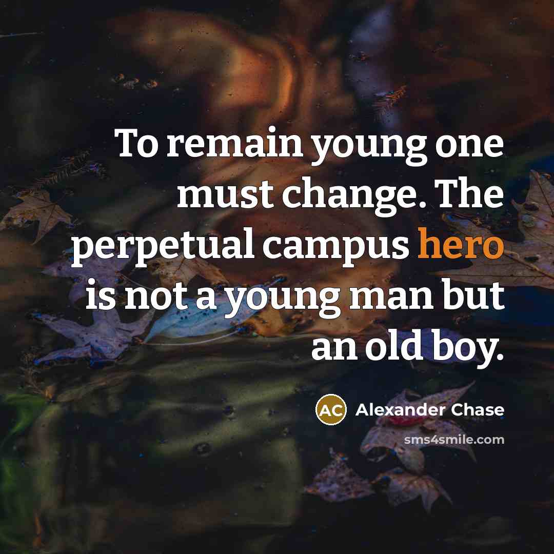 “To remain young one must change. The perpetual campus hero…” quote by Alexander Chase