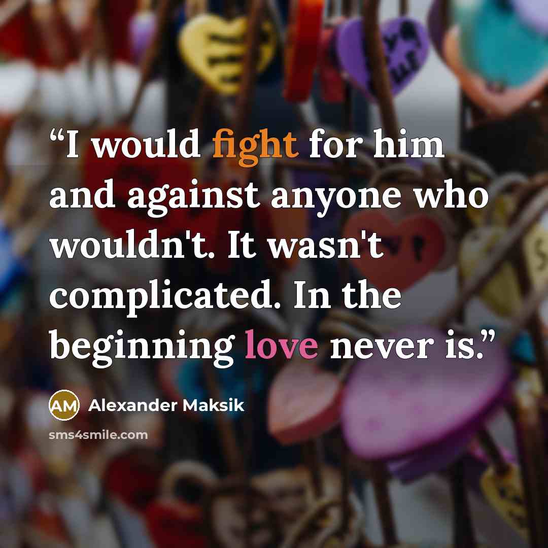 “I would fight for him and against anyone who wouldn't. It wasn't complicated. In the beginning love never is.” quote by Alexander Maksik