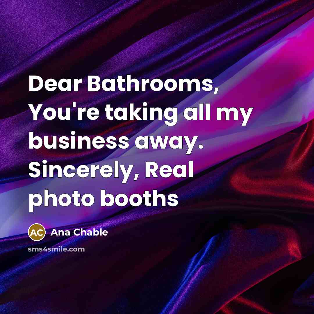“Dear Bathrooms, You're taking all my business away. Sincerely, Real…” quote by Ana Chable